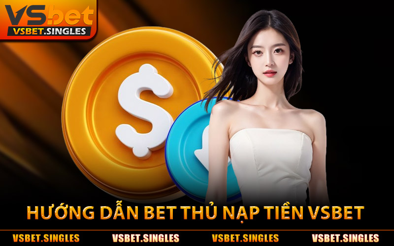Hướng Dẫn Nạp Tiền Vsbet Cho Bet Thủ